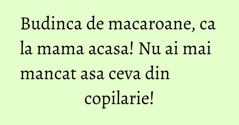 Budinca de macaroane, ca la mama acasa! Nu ai mai mancat asa ceva din copilarie! Budinca de macaroane, ca la mama acasa! Nu ai mai mancat asa ceva din copilarie!