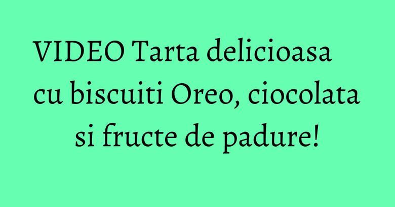 VIDEO Tarta delicioasa cu biscuiti Oreo, ciocolata si fructe de padure! VIDEO Tarta delicioasa cu biscuiti Oreo, ciocolata si fructe de padure!