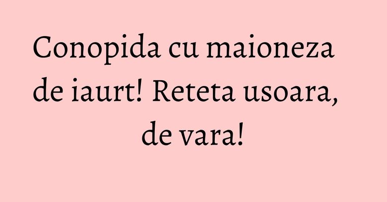 Conopida cu maioneza de iaurt! Reteta usoara, de vara! Conopida cu maioneza de iaurt! Reteta usoara, de vara!