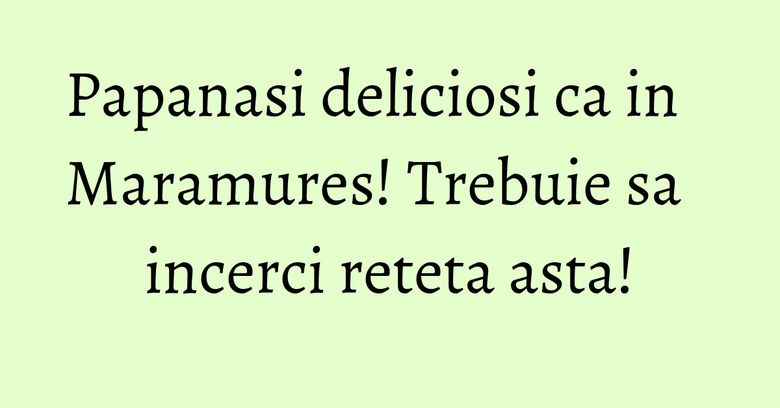 Papanasi deliciosi ca in Maramures! Trebuie sa incerci reteta asta!