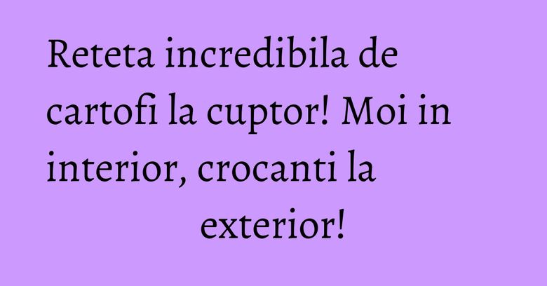Reteta incredibila de cartofi la cuptor! Moi in interior, crocanti la exterior! Reteta incredibila de cartofi la cuptor! Moi in interior, crocanti la exterior!