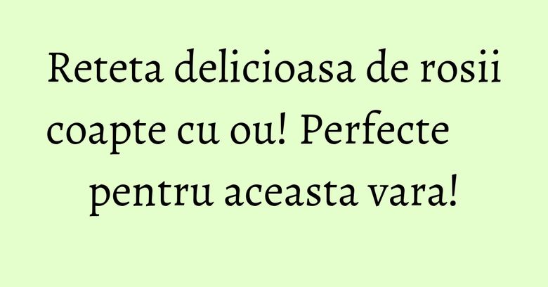 Reteta delicioasa de rosii coapte cu ou! Perfecte pentru aceasta vara! Reteta delicioasa de rosii coapte cu ou! Perfecte pentru aceasta vara!