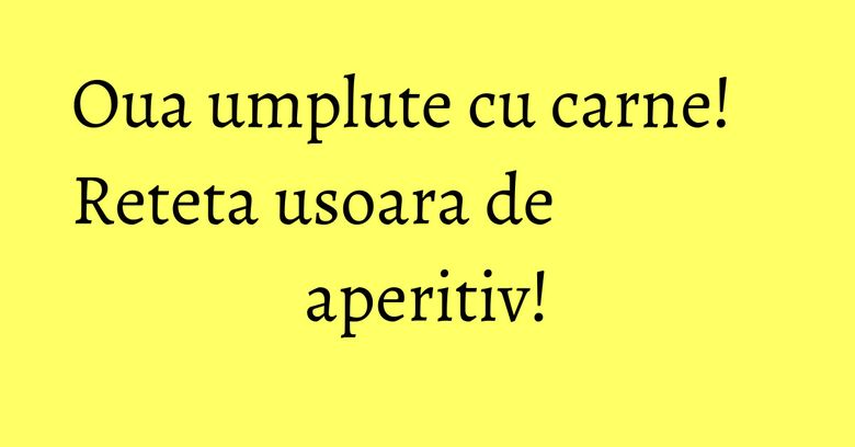 Oua umplute cu carne! Reteta usoara de aperitiv! Oua umplute cu carne! Reteta usoara de aperitiv!