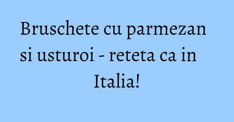 Bruschete cu parmezan si usturoi - reteta ca in Italia!