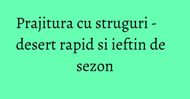 Prajitura cu struguri - desert rapid si ieftin de sezon