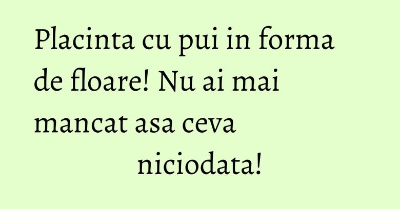 Placinta cu pui in forma de floare! Nu ai mai mancat asa ceva niciodata! Placinta cu pui in forma de floare! Nu ai mai mancat asa ceva niciodata!