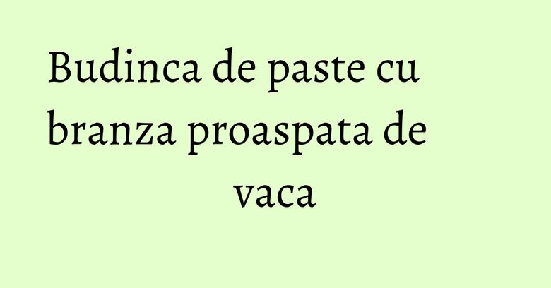Budinca de paste cu branza proaspata de vaca Budinca de paste cu branza proaspata de vaca