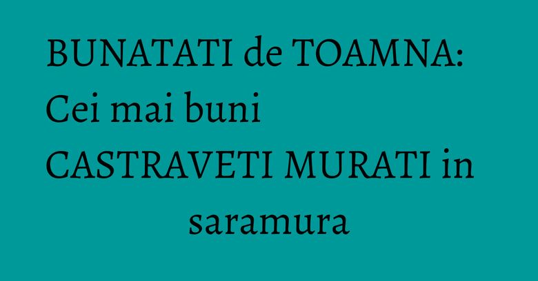 BUNATATI de TOAMNA: Cei mai buni CASTRAVETI MURATI in saramura BUNATATI de TOAMNA: Cei mai buni CASTRAVETI MURATI in saramura
