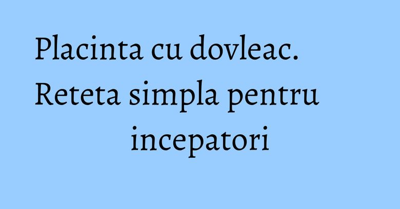 Placinta cu dovleac. Reteta simpla pentru incepatori Placinta cu dovleac. Reteta simpla pentru incepatori