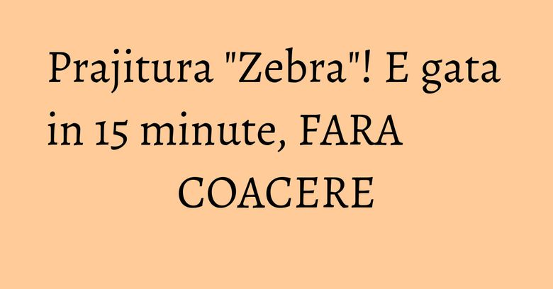 Prajitura "Zebra"! E gata in 15 minute, FARA COACERE Prajitura "Zebra"! E gata in 15 minute, FARA COACERE
