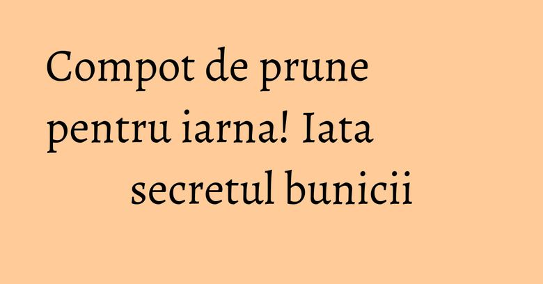 Compot de prune pentru iarna! Iata secretul bunicii Compot de prune pentru iarna! Iata secretul bunicii