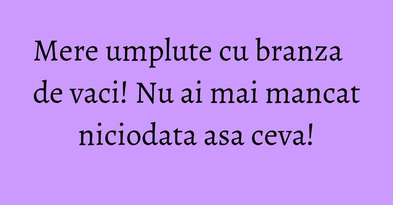 Mere umplute cu branza de vaci! Nu ai mai mancat niciodata asa ceva! Mere umplute cu branza de vaci! Nu ai mai mancat niciodata asa ceva!