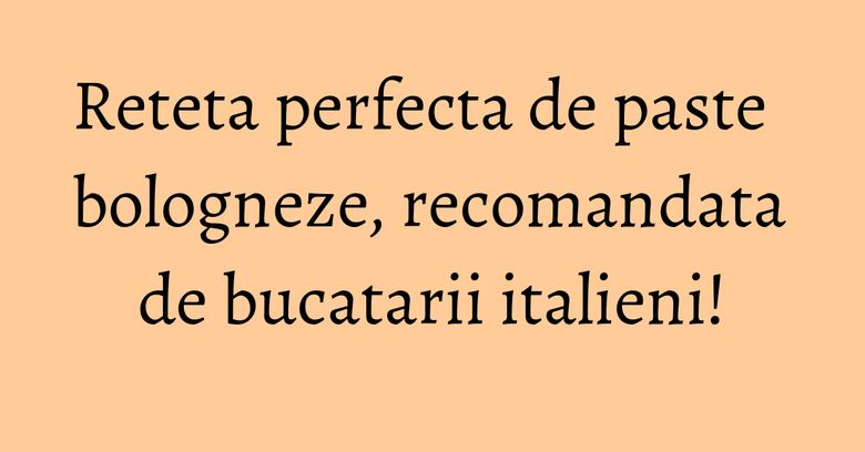 Reteta perfecta de paste bologneze, recomandata de bucatarii italieni! Reteta perfecta de paste bologneze, recomandata de bucatarii italieni!