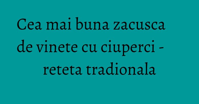 Cea mai buna zacusca de vinete cu ciuperci - reteta tradionala