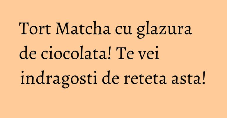 Tort Matcha cu glazura de ciocolata! Te vei indragosti de reteta asta!