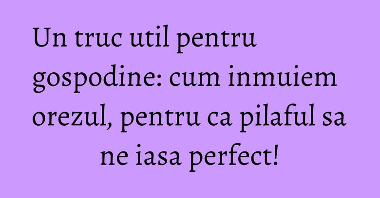 Un truc util pentru gospodine: cum inmuiem orezul, pentru ca pilaful sa ne iasa perfect! Un truc util pentru gospodine: cum inmuiem orezul, pentru ca pilaful sa ne iasa perfect!