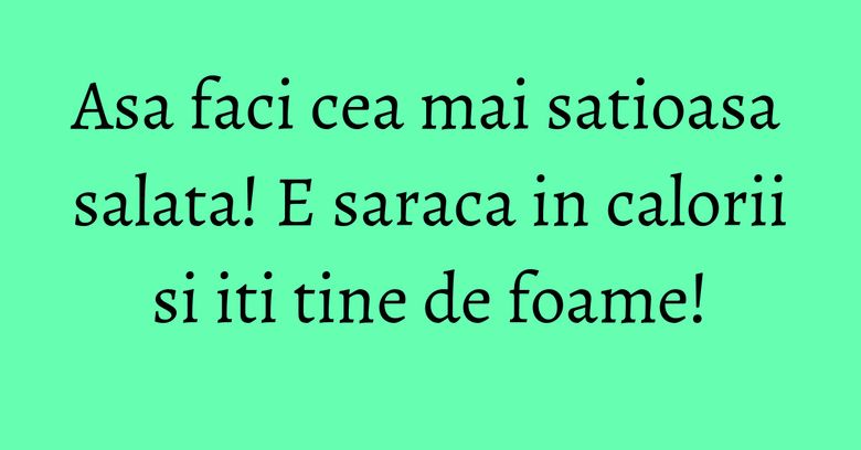 Asa faci cea mai satioasa salata! E saraca in calorii si iti tine de foame! Asa faci cea mai satioasa salata! E saraca in calorii si iti tine de foame!
