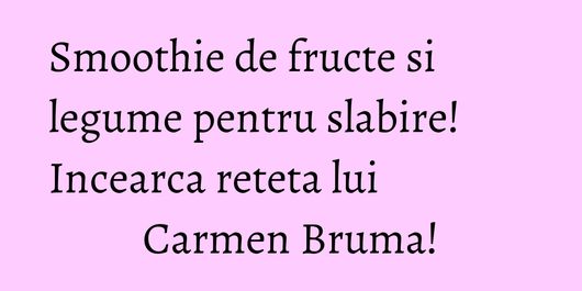 Smoothie de fructe si legume pentru slabire! Incearca reteta lui Carmen Bruma!