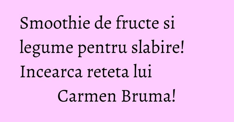 Smoothie de fructe si legume pentru slabire! Incearca reteta lui Carmen Bruma! Smoothie de fructe si legume pentru slabire! Incearca reteta lui Carmen Bruma!