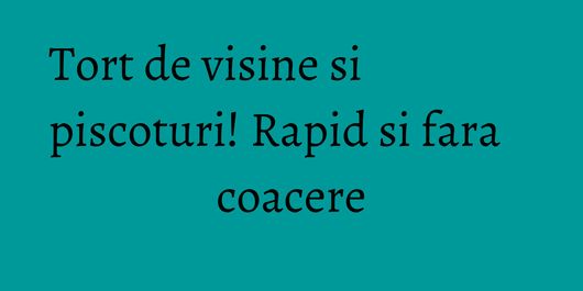 Tort de visine si piscoturi! Rapid si fara coacere