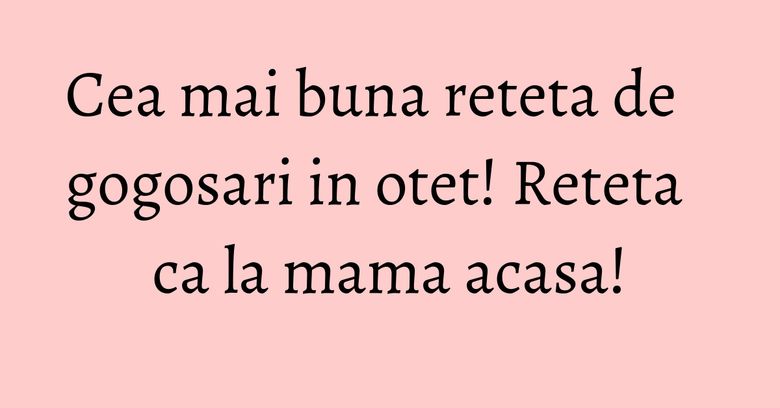 Cea mai buna reteta de gogosari in otet! Reteta ca la mama acasa! Cea mai buna reteta de gogosari in otet! Reteta ca la mama acasa!