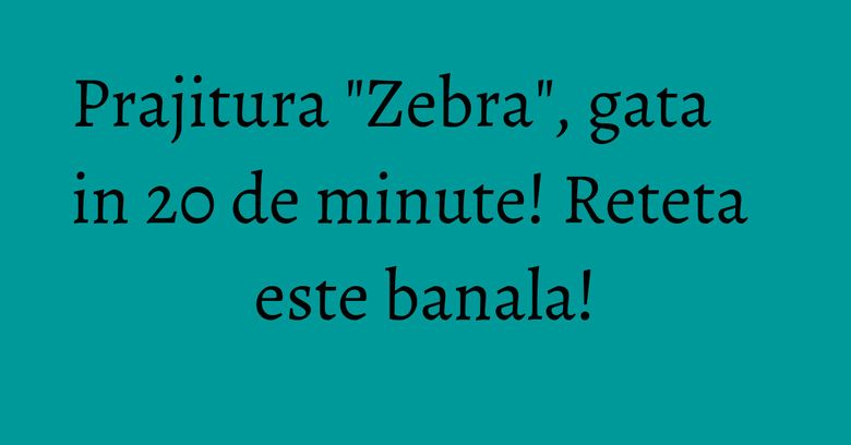 Prajitura "Zebra", gata in 20 de minute! Reteta este banala! Prajitura "Zebra", gata in 20 de minute! Reteta este banala!