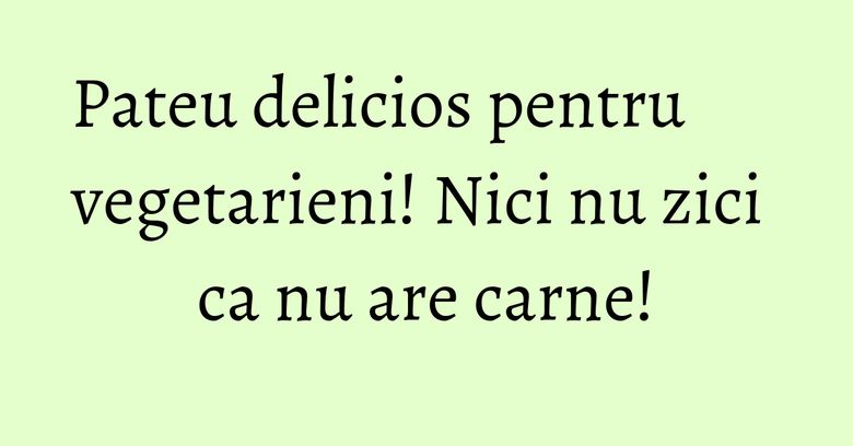 Pateu delicios pentru vegetarieni! Nici nu zici ca nu are carne! Pateu delicios pentru vegetarieni! Nici nu zici ca nu are carne!