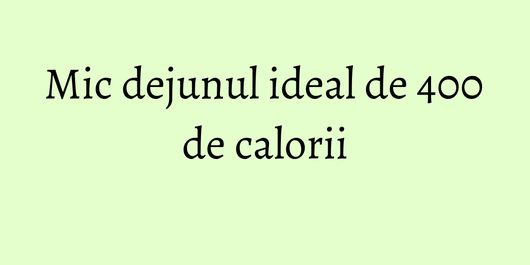 Mic dejunul ideal de 400 de calorii