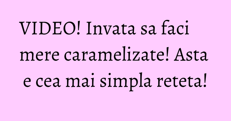 VIDEO! Invata sa faci mere caramelizate! Asta e cea mai simpla reteta! VIDEO! Invata sa faci mere caramelizate! Asta e cea mai simpla reteta!