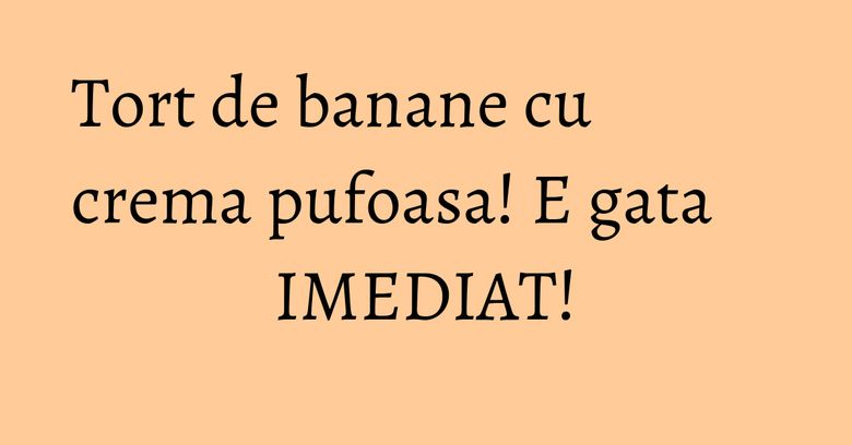 Tort de banane cu crema pufoasa! E gata IMEDIAT! Tort de banane cu crema pufoasa! E gata IMEDIAT!