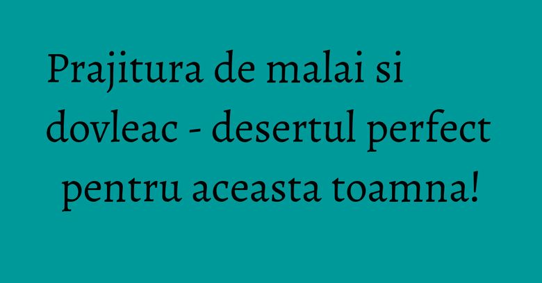 Prajitura de malai si dovleac - desertul perfect pentru aceasta toamna! Prajitura de malai si dovleac - desertul perfect pentru aceasta toamna!