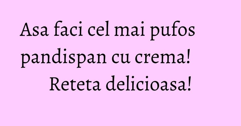 Asa faci cel mai pufos pandispan cu crema! Reteta delicioasa! Asa faci cel mai pufos pandispan cu crema! Reteta delicioasa!