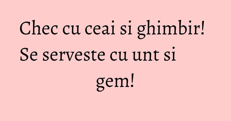 Chec cu ceai si ghimbir! Se serveste cu unt si gem! Chec cu ceai si ghimbir! Se serveste cu unt si gem!