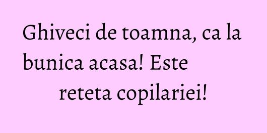 Ghiveci de toamna, ca la bunica acasa! Este reteta copilariei!