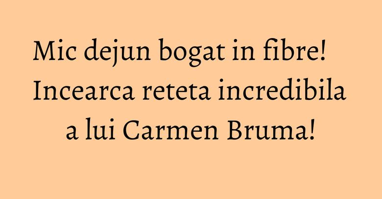 Mic dejun bogat in fibre! Incearca reteta incredibila a lui Carmen Bruma! Mic dejun bogat in fibre! Incearca reteta incredibila a lui Carmen Bruma!