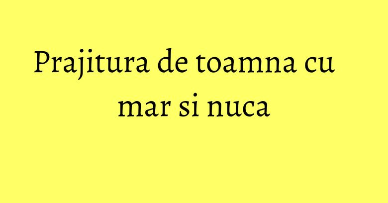 Prajitura de toamna cu mar si nuca Prajitura de toamna cu mar si nuca
