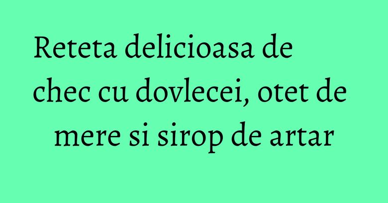 Reteta delicioasa de chec cu dovlecei, otet de mere si sirop de artar Reteta delicioasa de chec cu dovlecei, otet de mere si sirop de artar