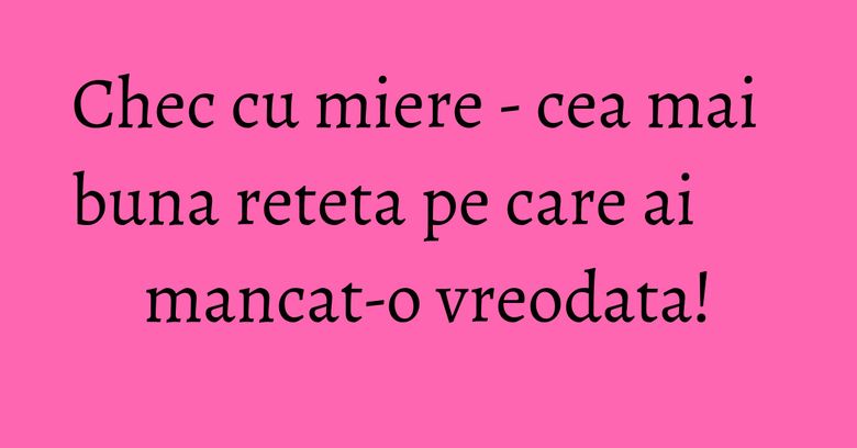 Chec cu miere - cea mai buna reteta pe care ai mancat-o vreodata! Chec cu miere - cea mai buna reteta pe care ai mancat-o vreodata!
