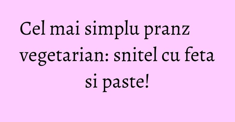 Cel mai simplu pranz vegetarian: snitel cu feta si paste! Cel mai simplu pranz vegetarian: snitel cu feta si paste!