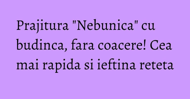 Prajitura "Nebunica" cu budinca, fara coacere! Cea mai rapida si ieftina reteta Prajitura "Nebunica" cu budinca, fara coacere! Cea mai rapida si ieftina reteta