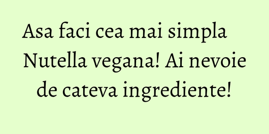 Asa faci cea mai simpla Nutella vegana! Ai nevoie de cateva ingrediente!