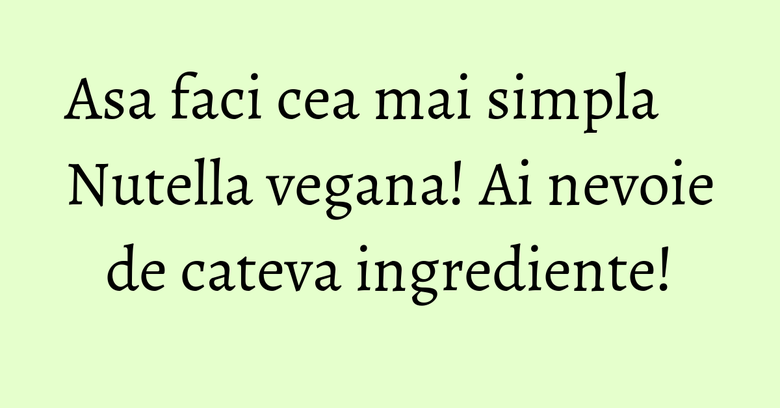 Asa faci cea mai simpla Nutella vegana! Ai nevoie de cateva ingrediente! Asa faci cea mai simpla Nutella vegana! Ai nevoie de cateva ingrediente!