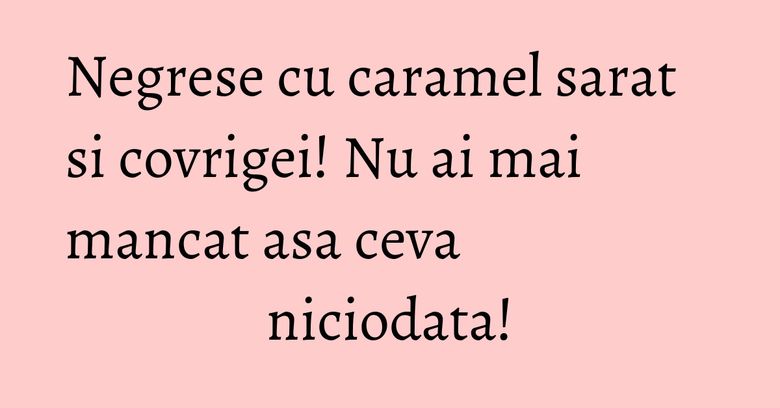 Negrese cu caramel sarat si covrigei! Nu ai mai mancat asa ceva niciodata!