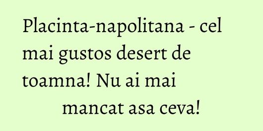 Placinta-napolitana - cel mai gustos desert de toamna! Nu ai mai mancat asa ceva!