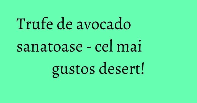 Trufe de avocado sanatoase - cel mai gustos desert! Trufe de avocado sanatoase - cel mai gustos desert!