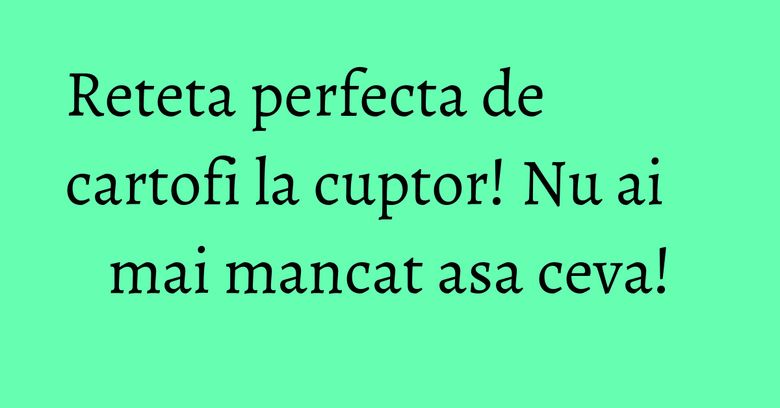 Reteta perfecta de cartofi la cuptor! Nu ai mai mancat asa ceva! Reteta perfecta de cartofi la cuptor! Nu ai mai mancat asa ceva!