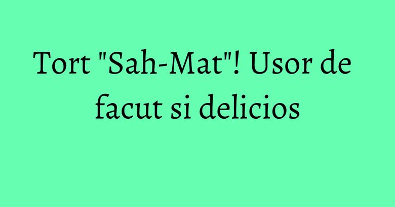 Tort "Sah-Mat"! Usor de facut si delicios Tort "Sah-Mat"! Usor de facut si delicios