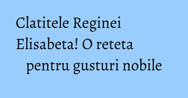 Clatitele Reginei Elisabeta! O reteta pentru gusturi nobile Clatitele Reginei Elisabeta! O reteta pentru gusturi nobile