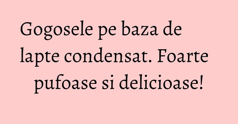 Gogosele pe baza de lapte condensat. Foarte pufoase si delicioase! Gogosele pe baza de lapte condensat. Foarte pufoase si delicioase!