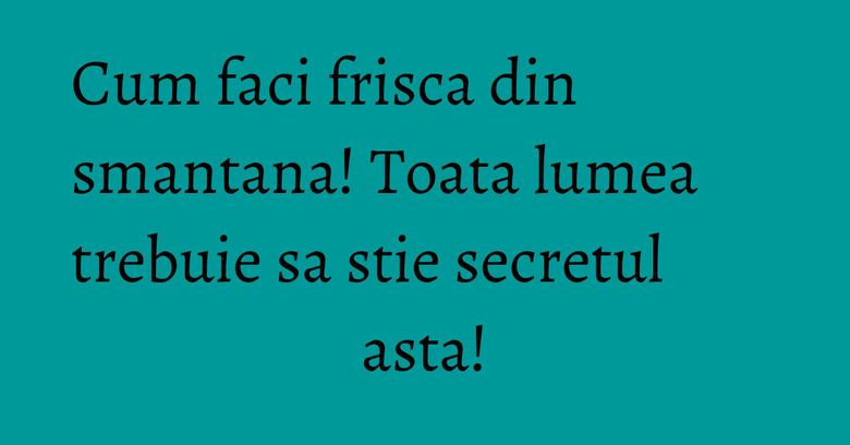 Cum faci frisca din smantana! Toata lumea trebuie sa stie secretul asta! Cum faci frisca din smantana! Toata lumea trebuie sa stie secretul asta!